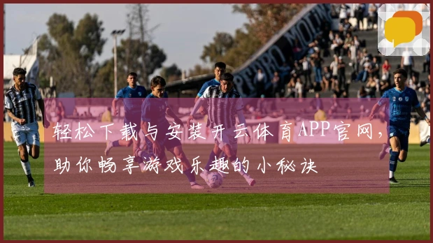 轻松下载与安装开云体育APP官网，助你畅享游戏乐趣的小秘诀