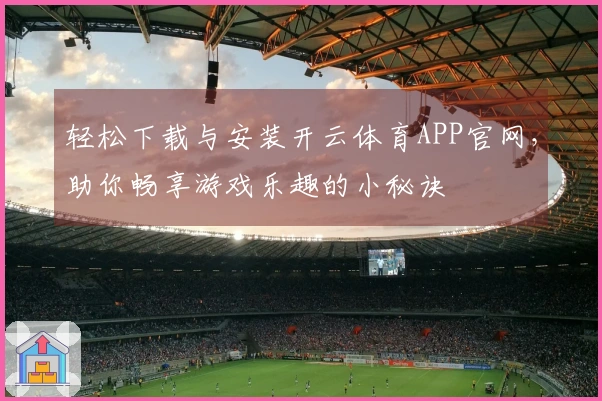 轻松下载与安装开云体育APP官网，助你畅享游戏乐趣的小秘诀
